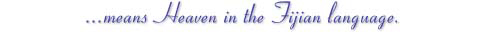 Lomalagi means heaven in the Fijian language.